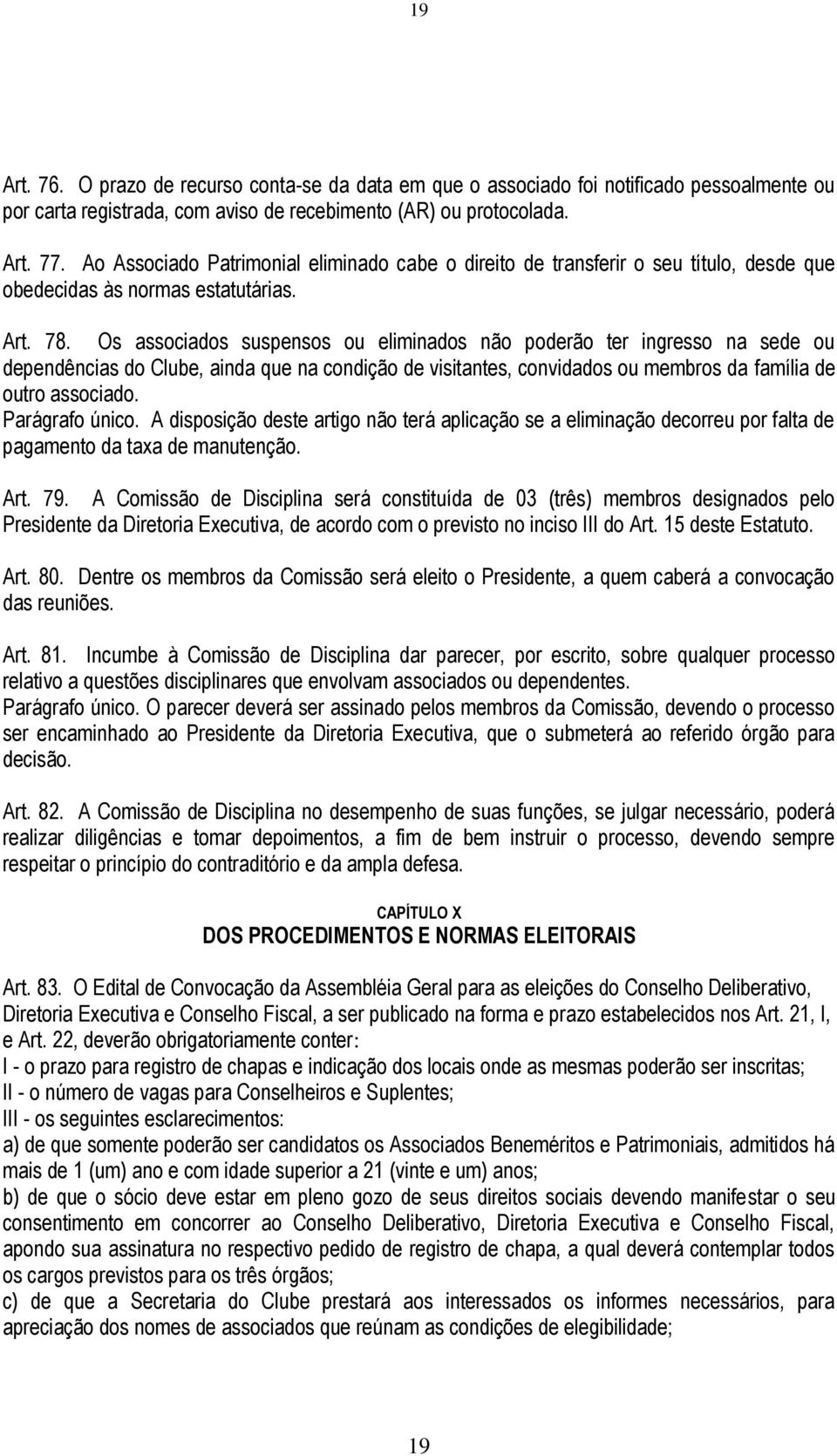 Os associados suspensos ou eliminados não poderão ter ingresso na sede ou dependências do Clube, ainda que na condição de visitantes, convidados ou membros da família de outro associado.