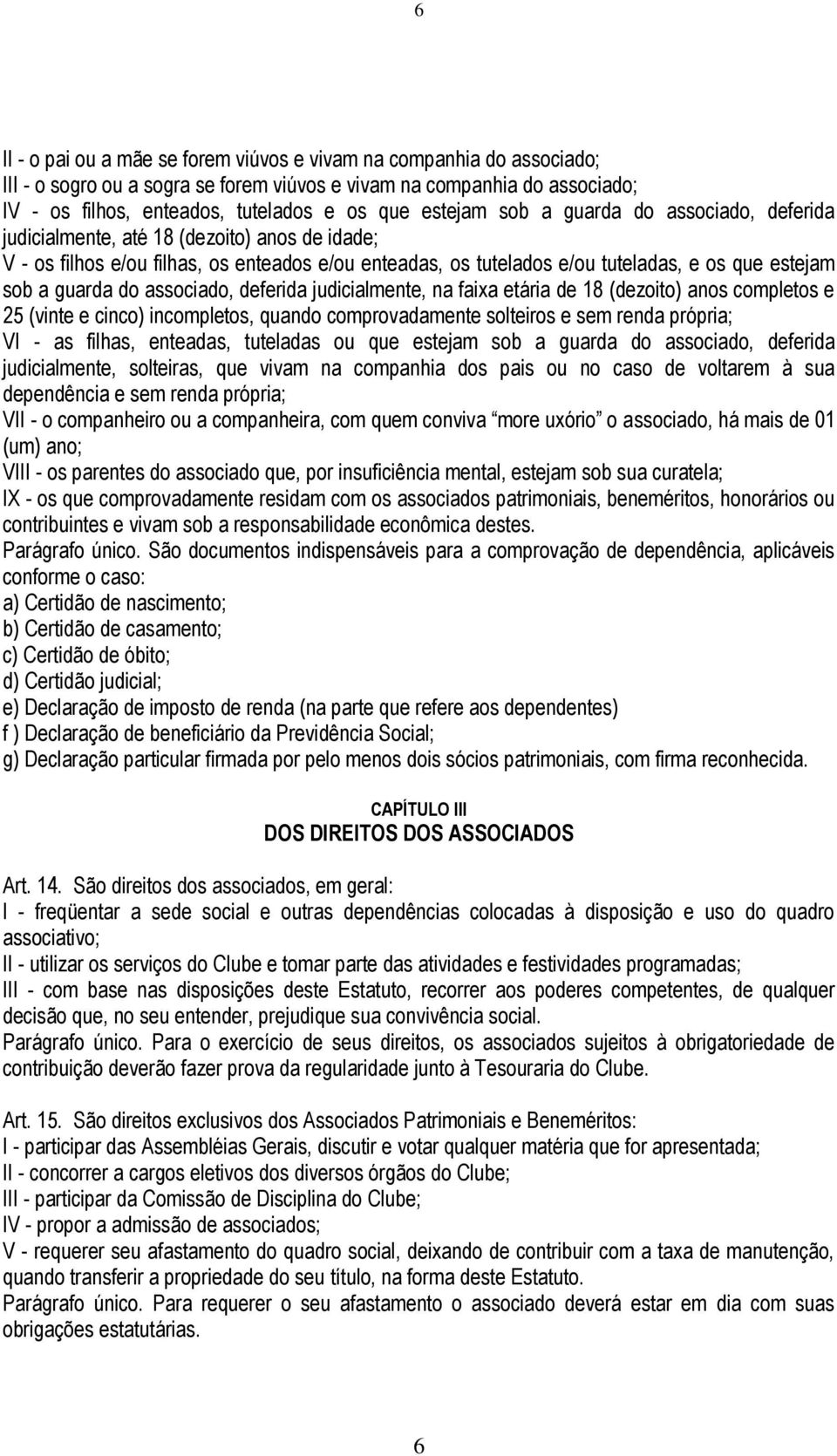 guarda do associado, deferida judicialmente, na faixa etária de 18 (dezoito) anos completos e 25 (vinte e cinco) incompletos, quando comprovadamente solteiros e sem renda própria; VI - as filhas,