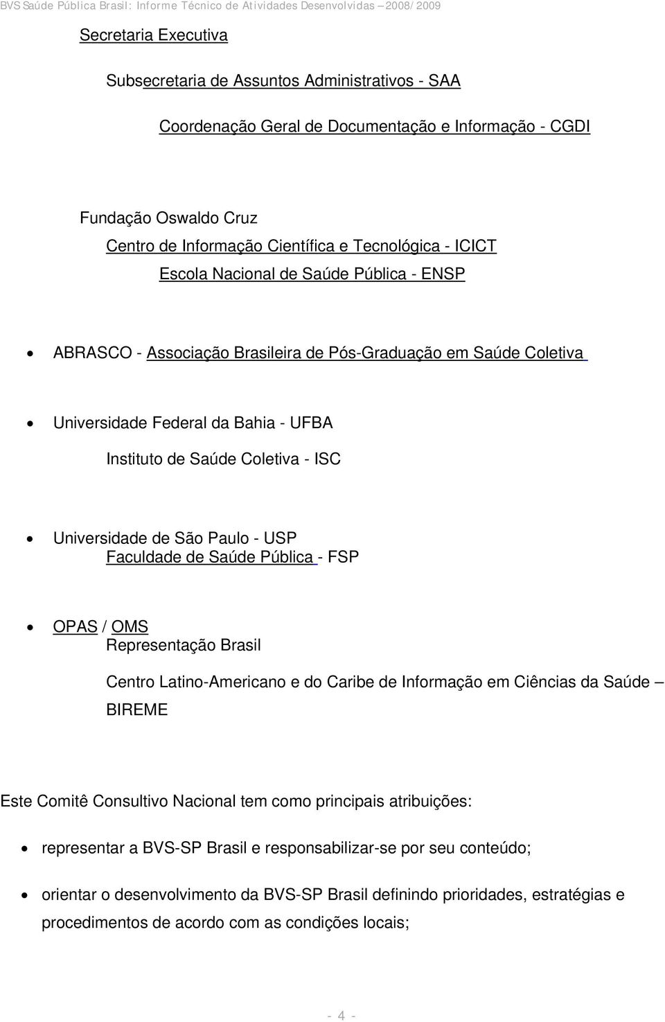 Paulo - USP Faculdade de Saúde Pública - FSP OPAS / OMS Representação Brasil Centro Latino-Americano e do Caribe de Informação em Ciências da Saúde BIREME Este Comitê Consultivo Nacional tem como