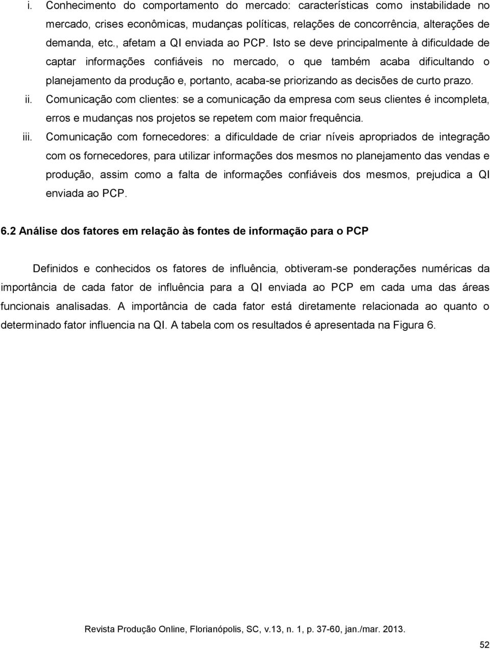 Isto se deve principalmente à dificuldade de captar informações confiáveis no mercado, o que também acaba dificultando o planejamento da produção e, portanto, acaba-se priorizando as decisões de