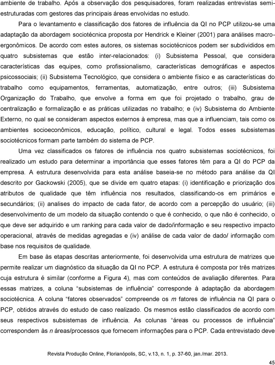 De acordo com estes autores, os sistemas sociotécnicos podem ser subdivididos em quatro subsistemas que estão inter-relacionados: (i) Subsistema Pessoal, que considera características das equipes,