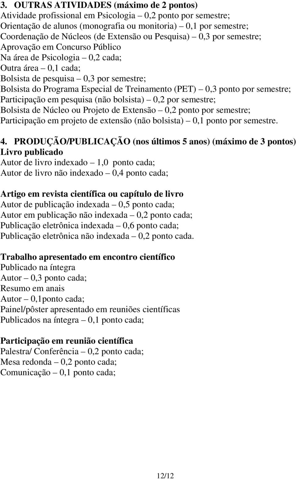 Treinamento (PET) 0,3 ponto por semestre; Participação em pesquisa (não bolsista) 0,2 por semestre; Bolsista de Núcleo ou Projeto de Extensão 0,2 ponto por semestre; Participação em projeto de