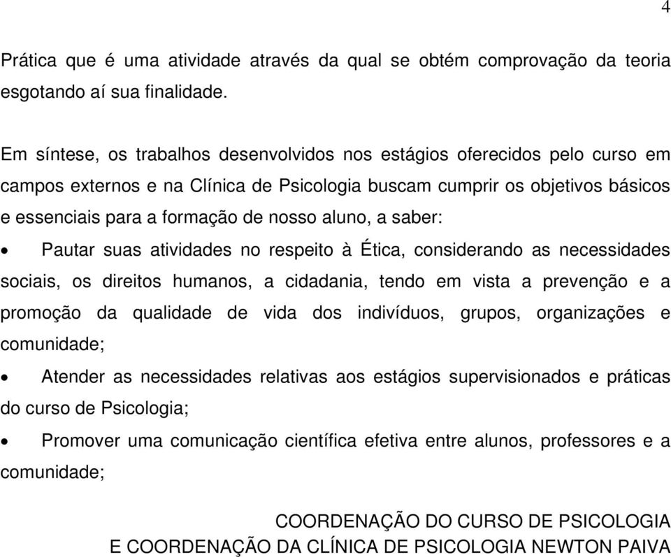 aluno, a saber: Pautar suas atividades no respeito à Ética, considerando as necessidades sociais, os direitos humanos, a cidadania, tendo em vista a prevenção e a promoção da qualidade de vida dos