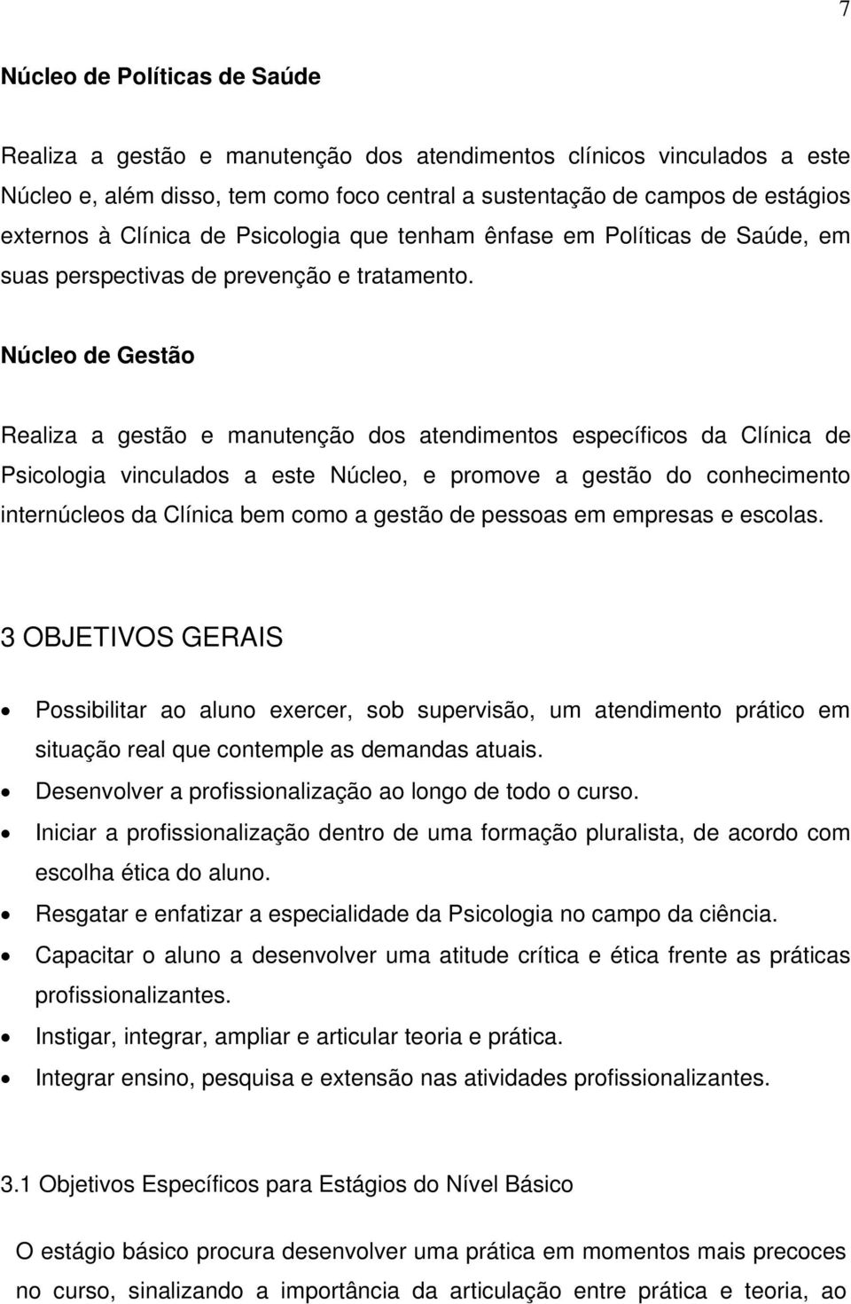 Núcleo de Gestão Realiza a gestão e manutenção dos atendimentos específicos da Clínica de Psicologia vinculados a este Núcleo, e promove a gestão do conhecimento internúcleos da Clínica bem como a