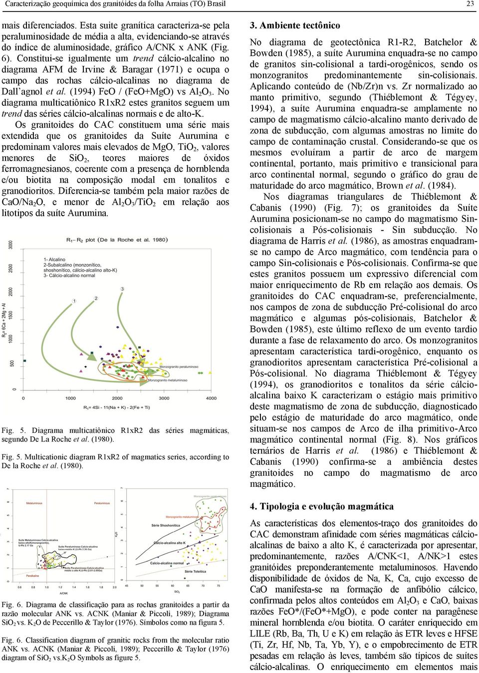 Constitui-se igualmente um trend cálcio-alcalino no diagrama AFM de Irvine & Baragar (1971) e ocupa o campo das rochas cálcio-alcalinas no diagrama de Dall agnol et al.