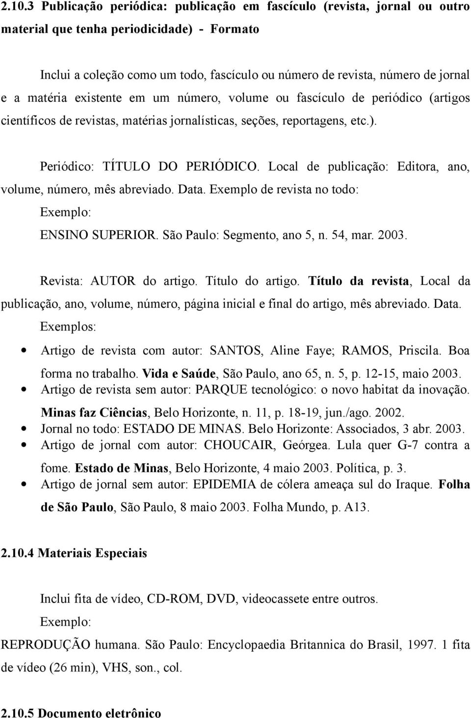 Local de publicação: Editora, ano, volume, número, mês abreviado. Data. Exemplo de revista no todo: Exemplo: ENSINO SUPERIOR. São Paulo: Segmento, ano 5, n. 54, mar. 2003. Revista: AUTOR do artigo.