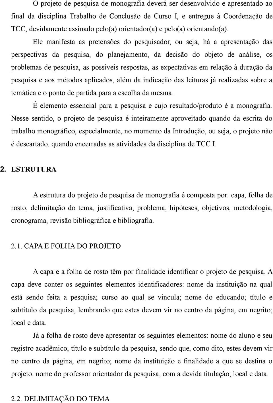 Ele manifesta as pretensões do pesquisador, ou seja, há a apresentação das perspectivas da pesquisa, do planejamento, da decisão do objeto de análise, os problemas de pesquisa, as possíveis