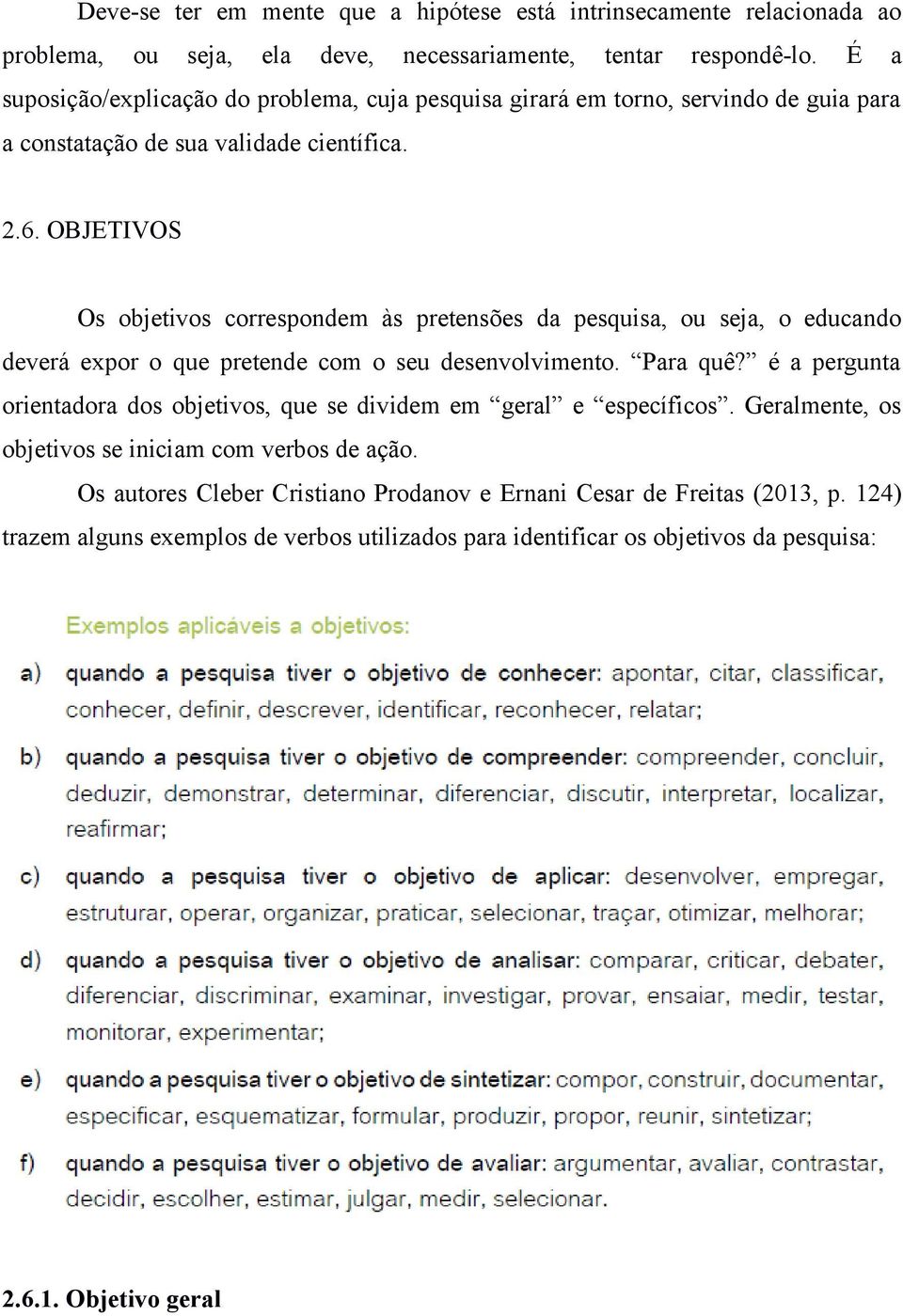 OBJETIVOS Os objetivos correspondem às pretensões da pesquisa, ou seja, o educando deverá expor o que pretende com o seu desenvolvimento. Para quê?