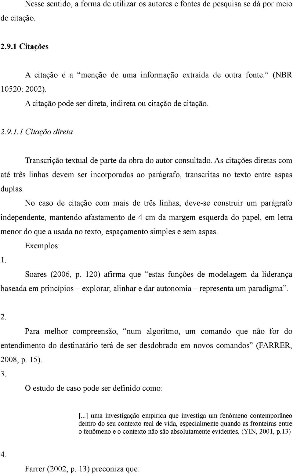 As citações diretas com até três linhas devem ser incorporadas ao parágrafo, transcritas no texto entre aspas duplas.