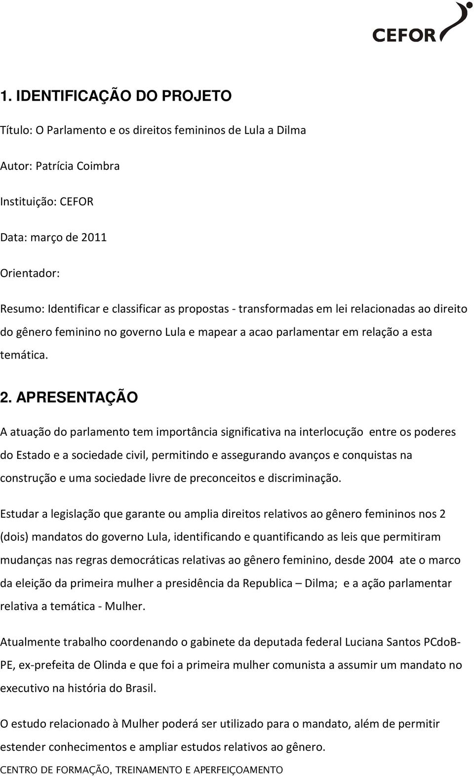 APRESENTAÇÃO A atuação do parlamento tem importância significativa na interlocução entre os poderes do Estado e a sociedade civil, permitindo e assegurando avanços e conquistas na construção e uma