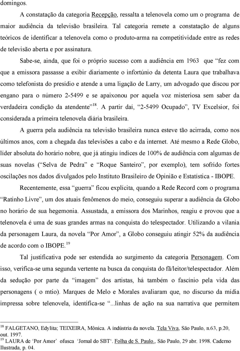 Sabe-se, ainda, que foi o próprio sucesso com a audiência em 1963 que fez com que a emissora passasse a exibir diariamente o infortúnio da detenta Laura que trabalhava como telefonista do presídio e