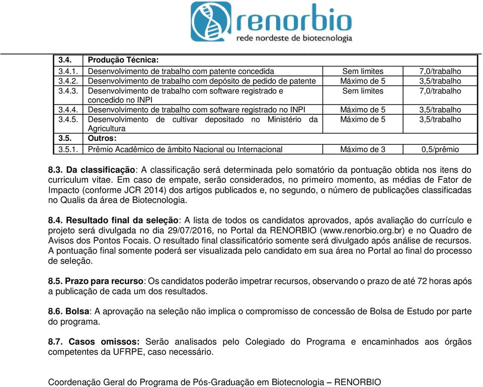 4.5. Desenvolvimento de cultivar depositado no Ministério da Máximo de 5 3,5/trabalho Agricultura 3.5. Outros: 3.5.1. Prêmio Acadêmico de âmbito Nacional ou Internacional Máximo de 3 0,5/prêmio 8.3. Da classificação: A classificação será determinada pelo somatório da pontuação obtida nos itens do curriculum vitae.