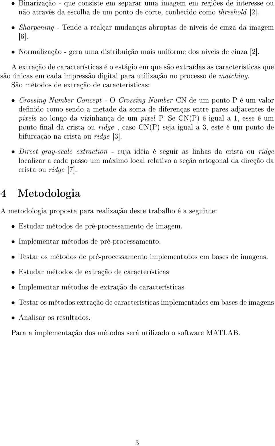 A extração de características é o estágio em que são extraídas as características que são únicas em cada impressão digital para utilização no processo de matching.