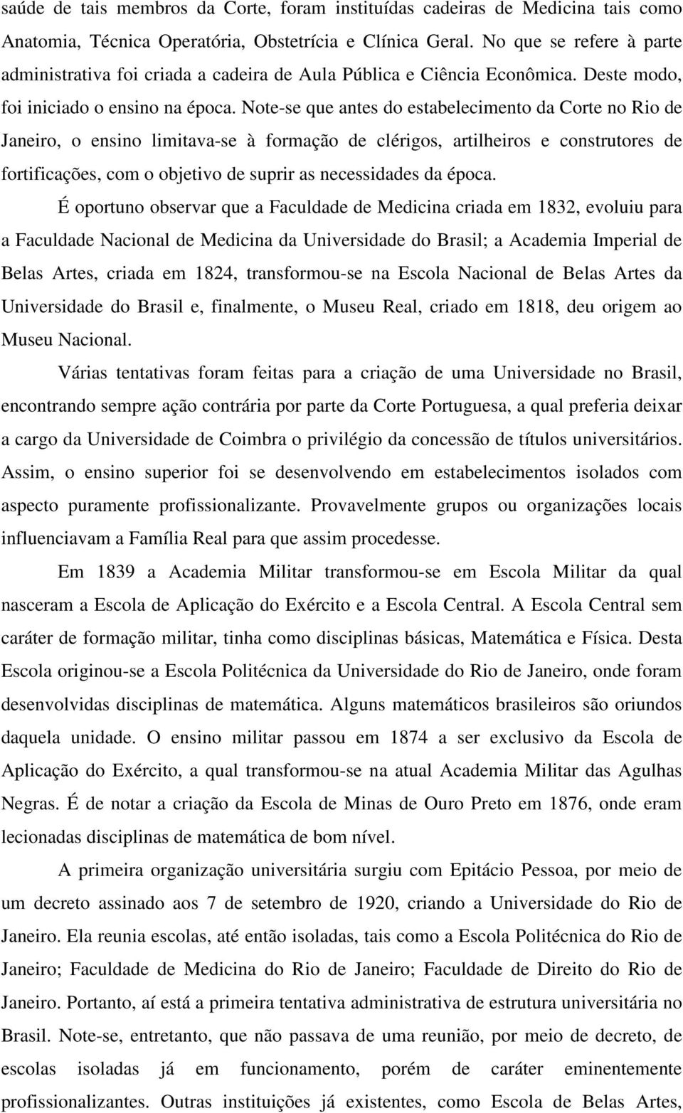 Note-se que antes do estabelecimento da Corte no Rio de Janeiro, o ensino limitava-se à formação de clérigos, artilheiros e construtores de fortificações, com o objetivo de suprir as necessidades da