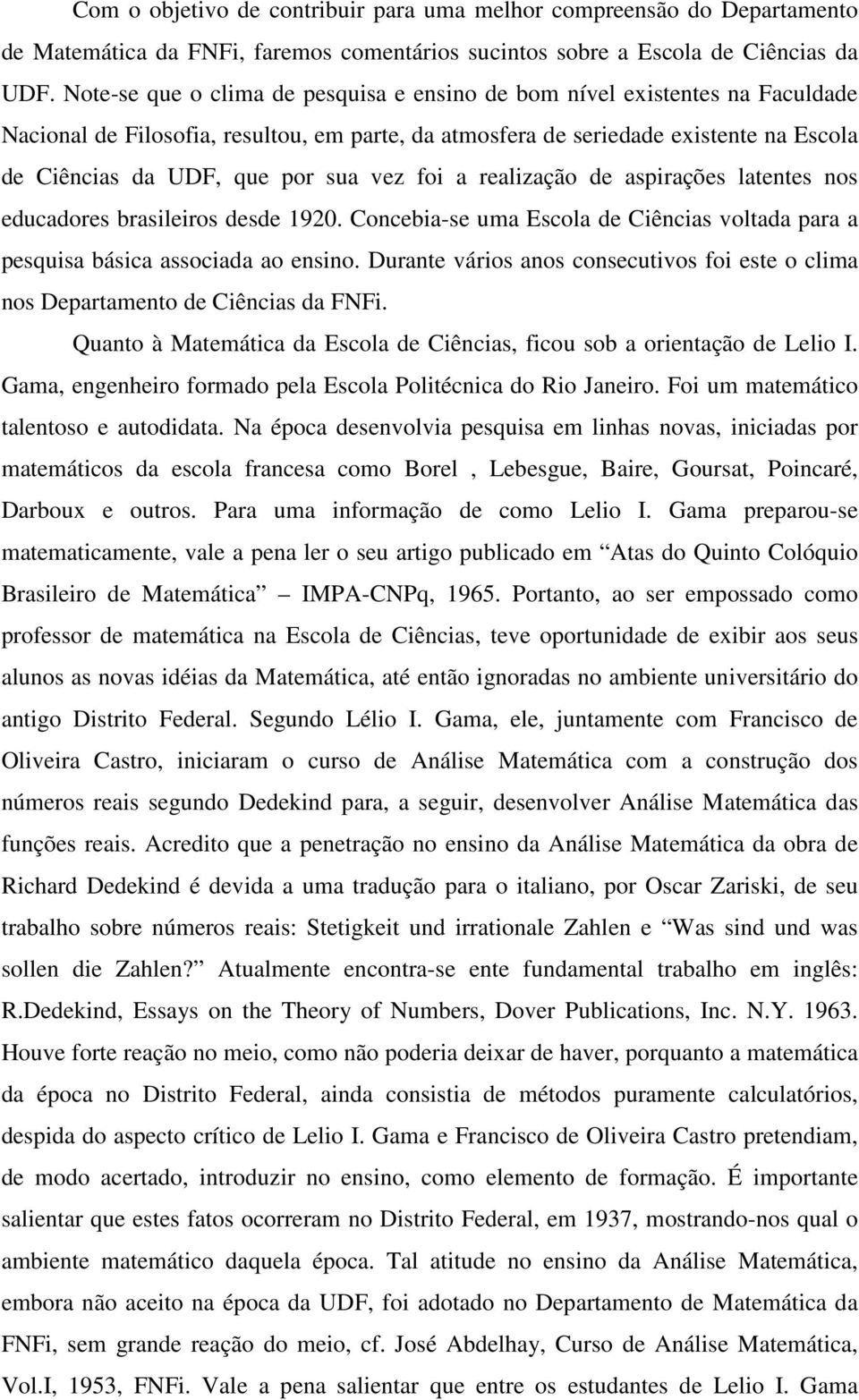 vez foi a realização de aspirações latentes nos educadores brasileiros desde 1920. Concebia-se uma Escola de Ciências voltada para a pesquisa básica associada ao ensino.