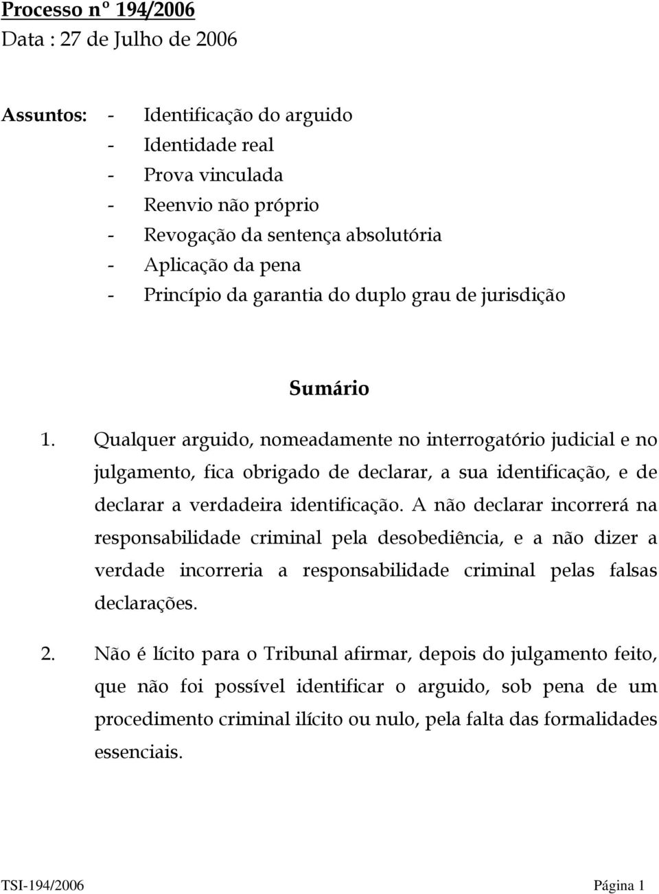 Qualquer arguido, nomeadamente no interrogatório judicial e no julgamento, fica obrigado de declarar, a sua identificação, e de declarar a verdadeira identificação.