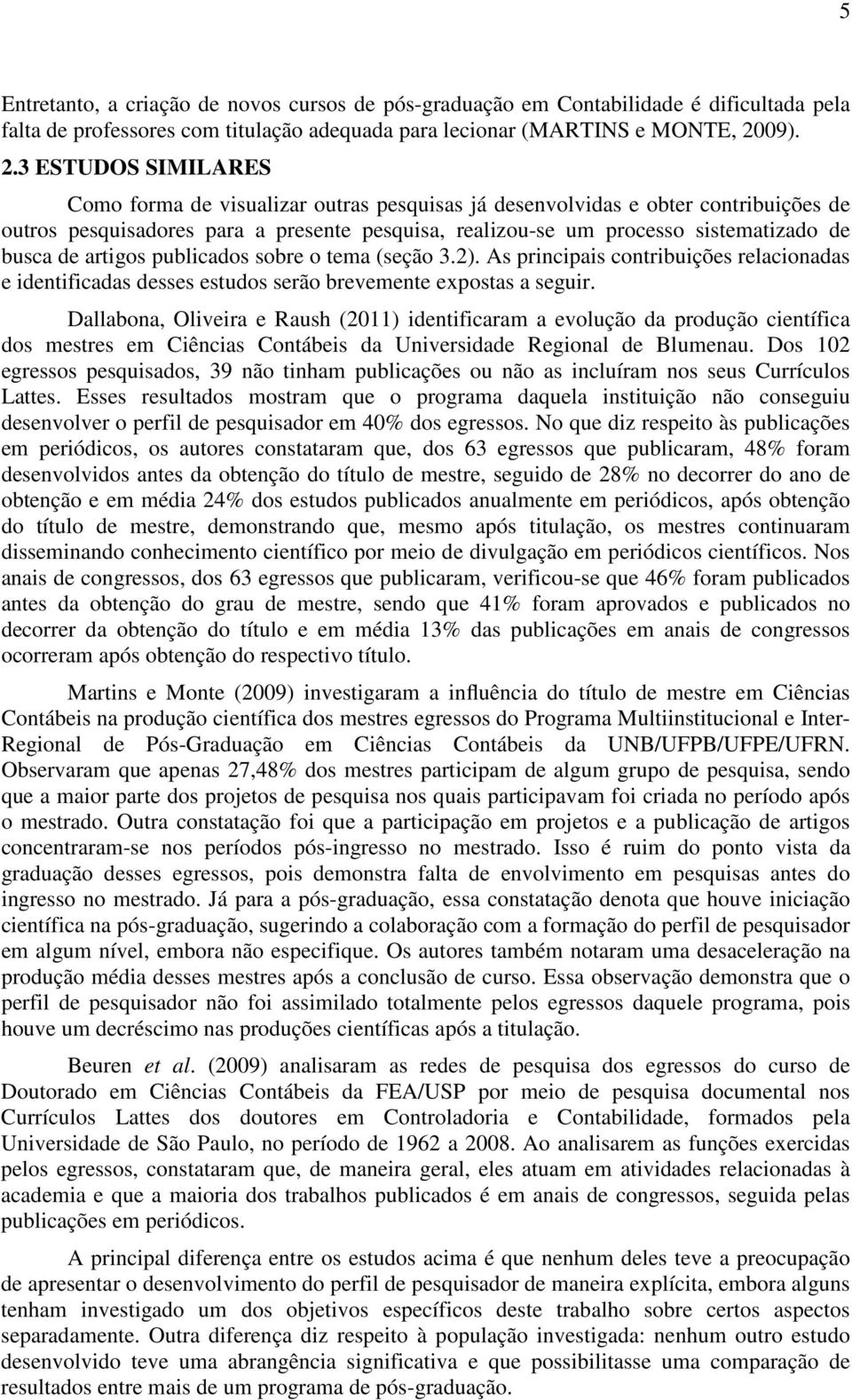 3 ESTUDOS SIMILARES Como forma de visualizar outras pesquisas já desenvolvidas e obter contribuições de outros pesquisadores para a presente pesquisa, realizou-se um processo sistematizado de busca