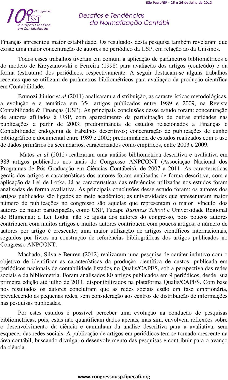 periódicos, respectivamente. A seguir destacam-se alguns trabalhos recentes que se utilizam de parâmetros bibliométricos para avaliação da produção científica em Contabilidade.