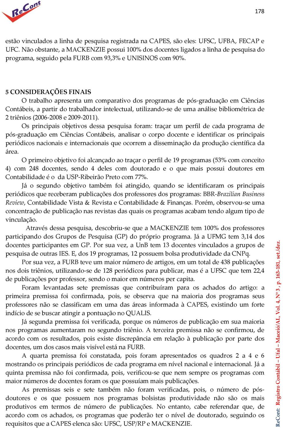 5 CONSIDERAÇÕES FINAIS O trabalho apresenta um comparativo dos programas de pós-graduação em Ciências Contábeis, a partir do trabalhador intelectual, utilizando-se de uma análise bibliométrica de 2