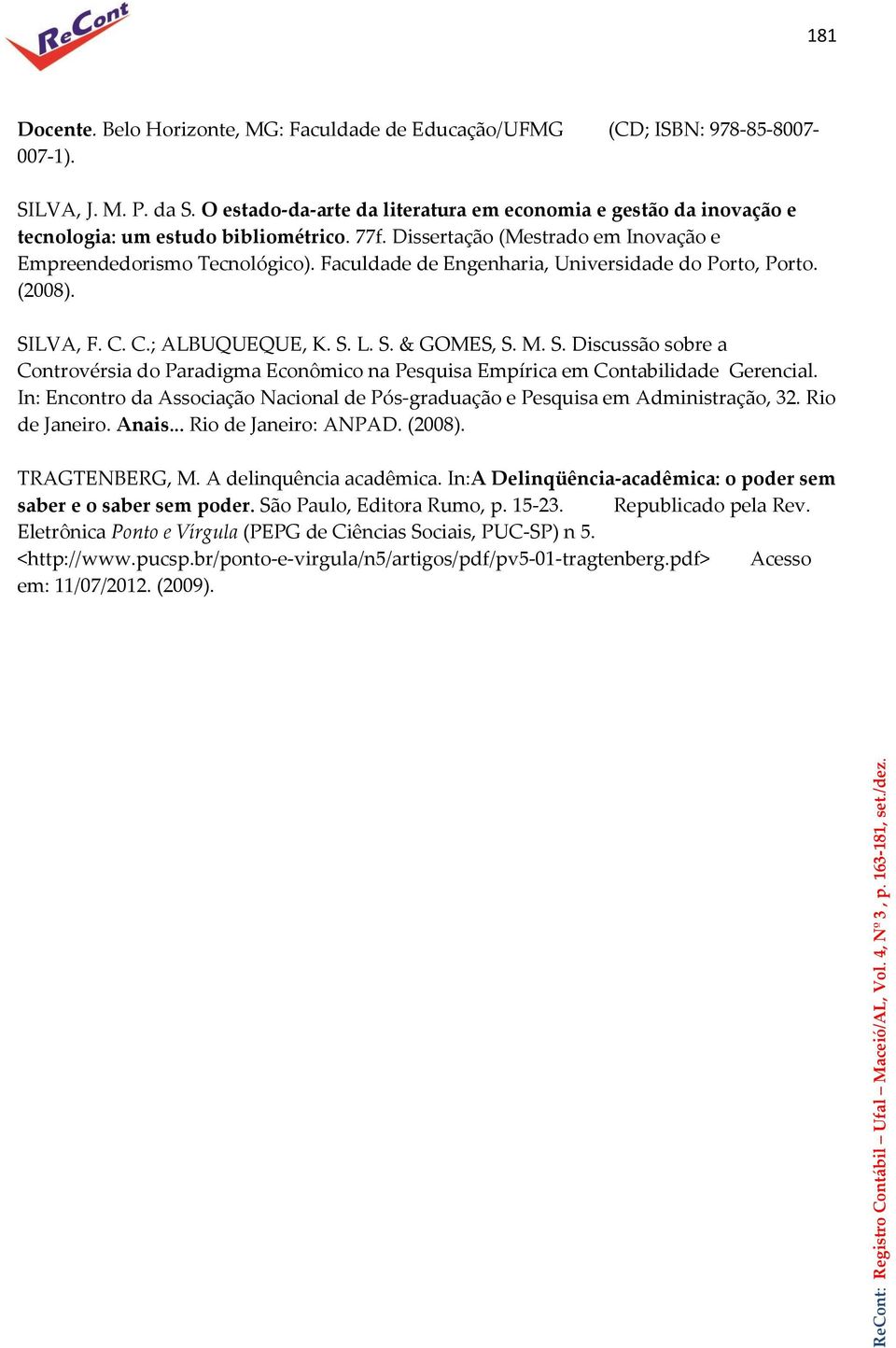 Faculdade de Engenharia, Universidade do Porto, Porto. (2008). SILVA, F. C. C.; ALBUQUEQUE, K. S. L. S. & GOMES, S. M. S. Discussão sobre a Controvérsia do Paradigma Econômico na Pesquisa Empírica em Contabilidade Gerencial.