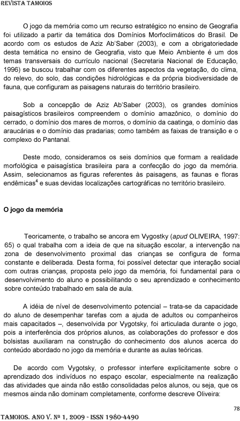 Nacional de Educação, 1996) se buscou trabalhar com os diferentes aspectos da vegetação, do clima, do relevo, do solo, das condições hidrológicas e da própria biodiversidade de fauna, que configuram