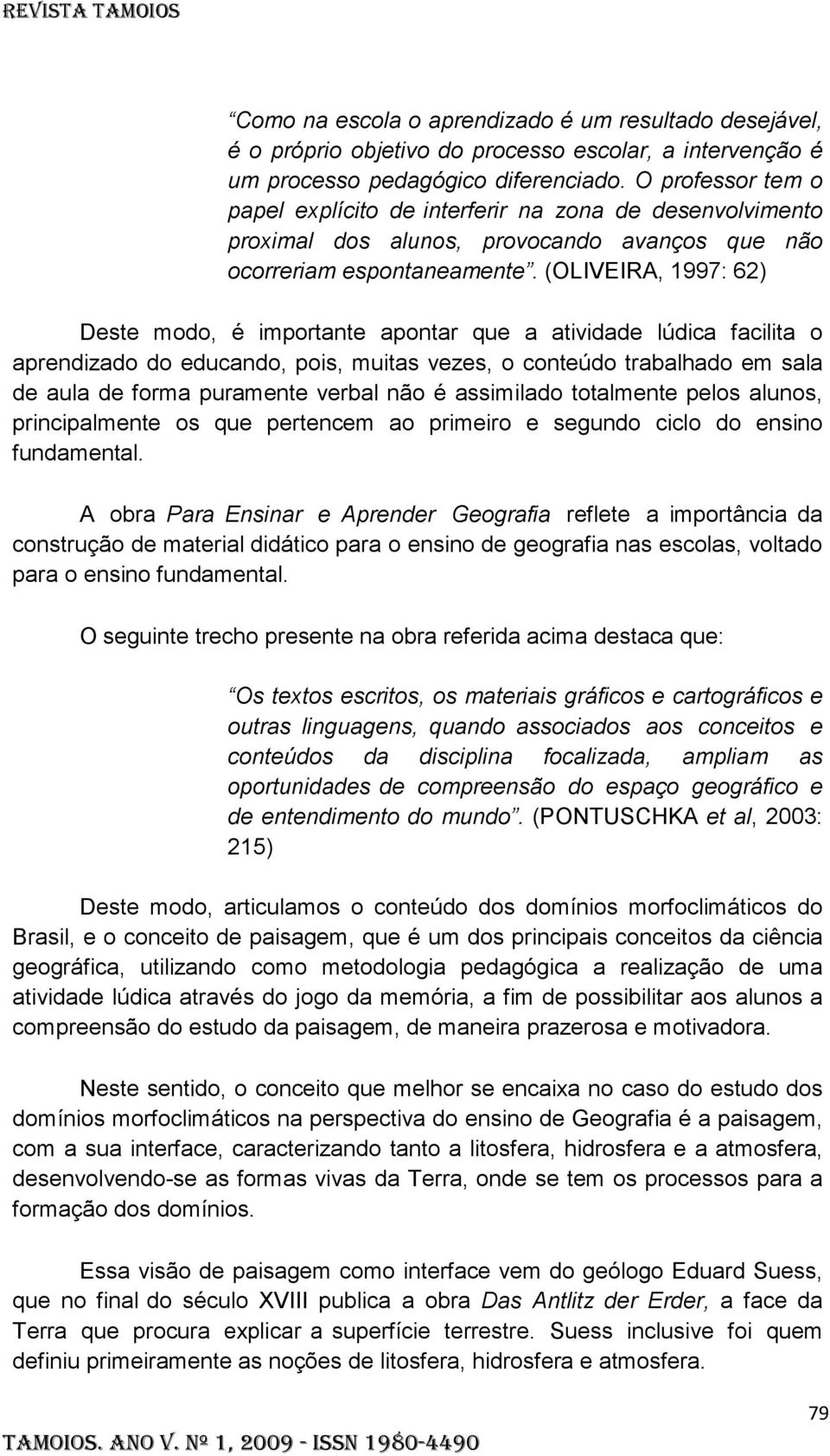 (OLIVEIRA, 1997: 62) Deste modo, é importante apontar que a atividade lúdica facilita o aprendizado do educando, pois, muitas vezes, o conteúdo trabalhado em sala de aula de forma puramente verbal