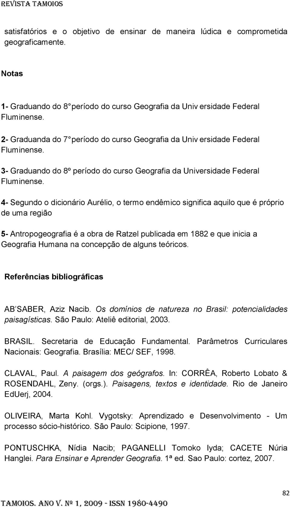 4- Segundo o dicionário Aurélio, o termo endêmico significa aquilo que é próprio de uma região 5- Antropogeografia é a obra de Ratzel publicada em 1882 e que inicia a Geografia Humana na concepção de