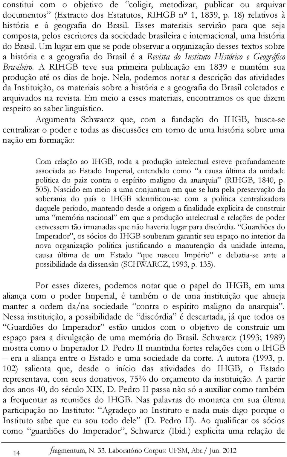 Um lugar em que se pode observar a organização desses textos sobre a história e a geografia do Brasil é a Revista do Instituto Histórico e Geográfico Brasileiro.