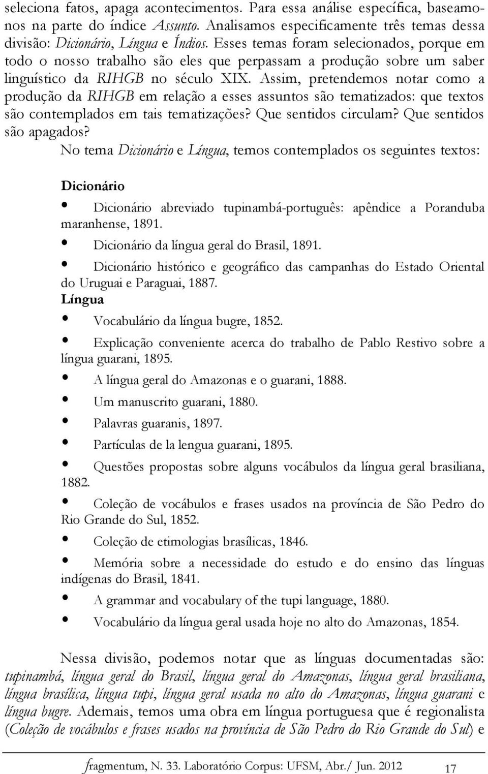 Assim, pretendemos notar como a produção da RIHGB em relação a esses assuntos são tematizados: que textos são contemplados em tais tematizações? Que sentidos circulam? Que sentidos são apagados?