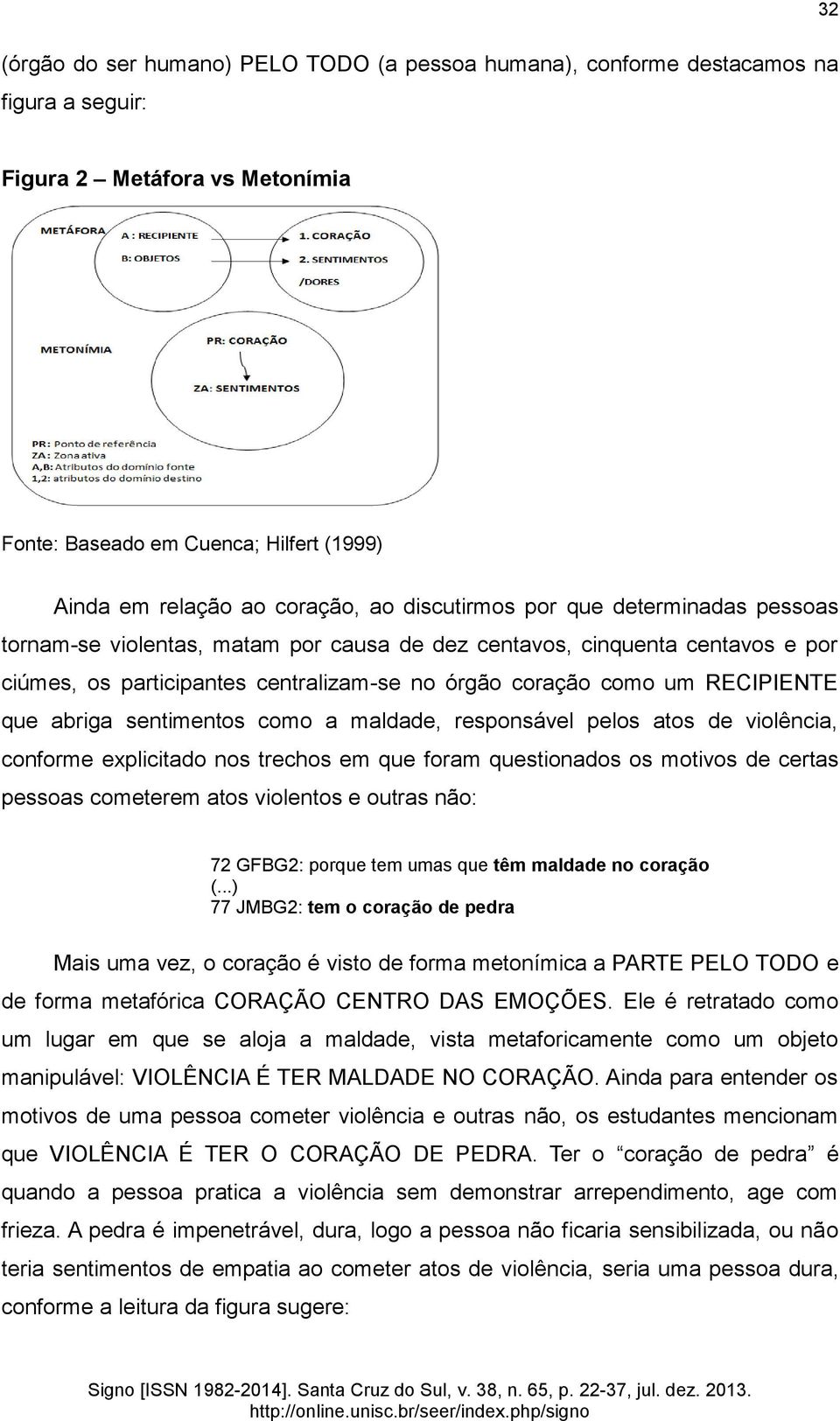 abriga sentimentos como a maldade, responsável pelos atos de violência, conforme explicitado nos trechos em que foram questionados os motivos de certas pessoas cometerem atos violentos e outras não: