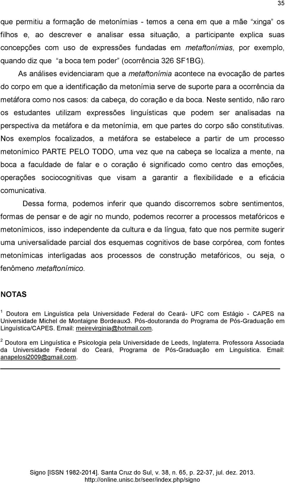 As análises evidenciaram que a metaftonímia acontece na evocação de partes do corpo em que a identificação da metonímia serve de suporte para a ocorrência da metáfora como nos casos: da cabeça, do