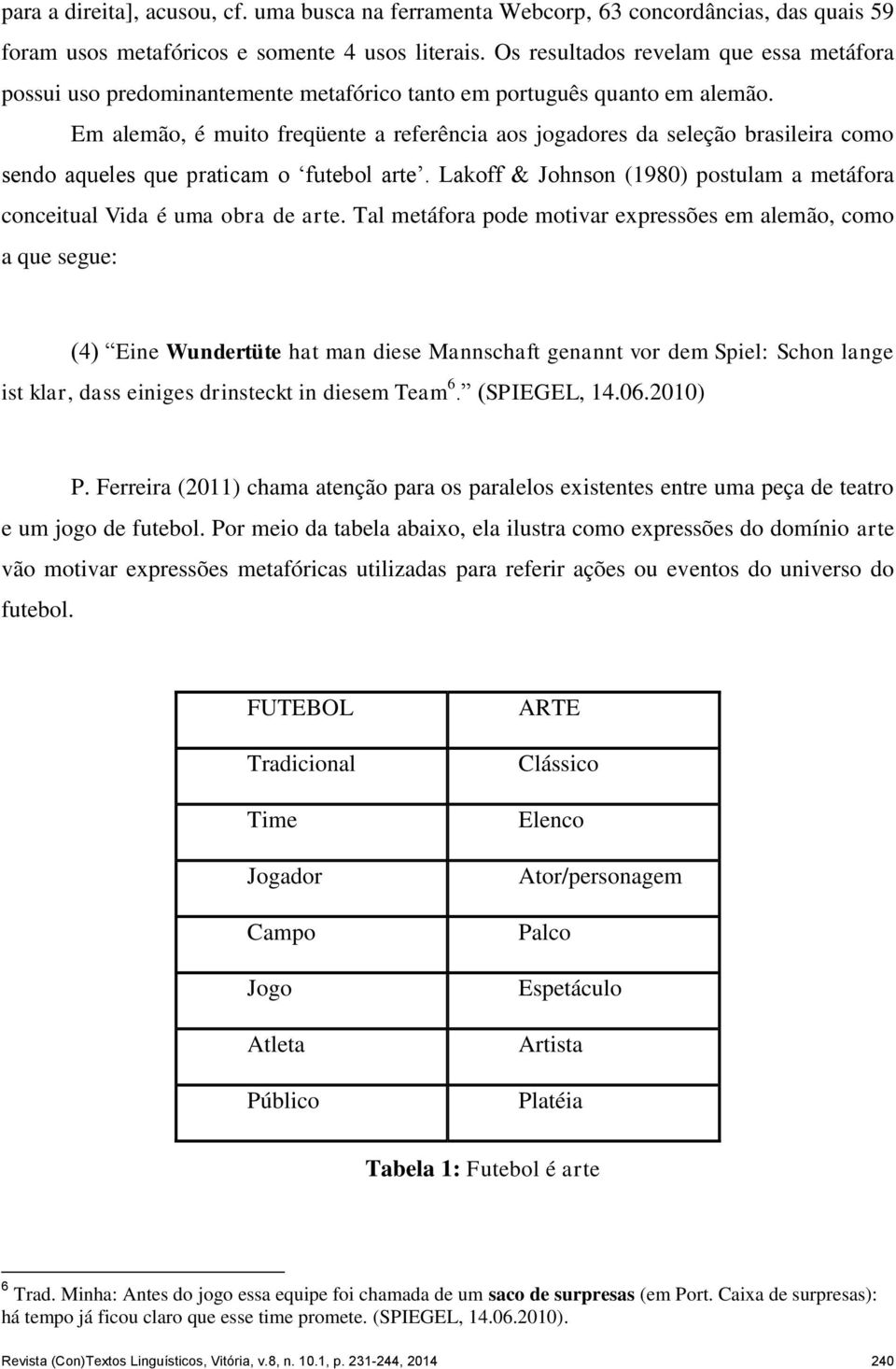 Em alemão, é muito freqüente a referência aos jogadores da seleção brasileira como sendo aqueles que praticam o futebol arte.