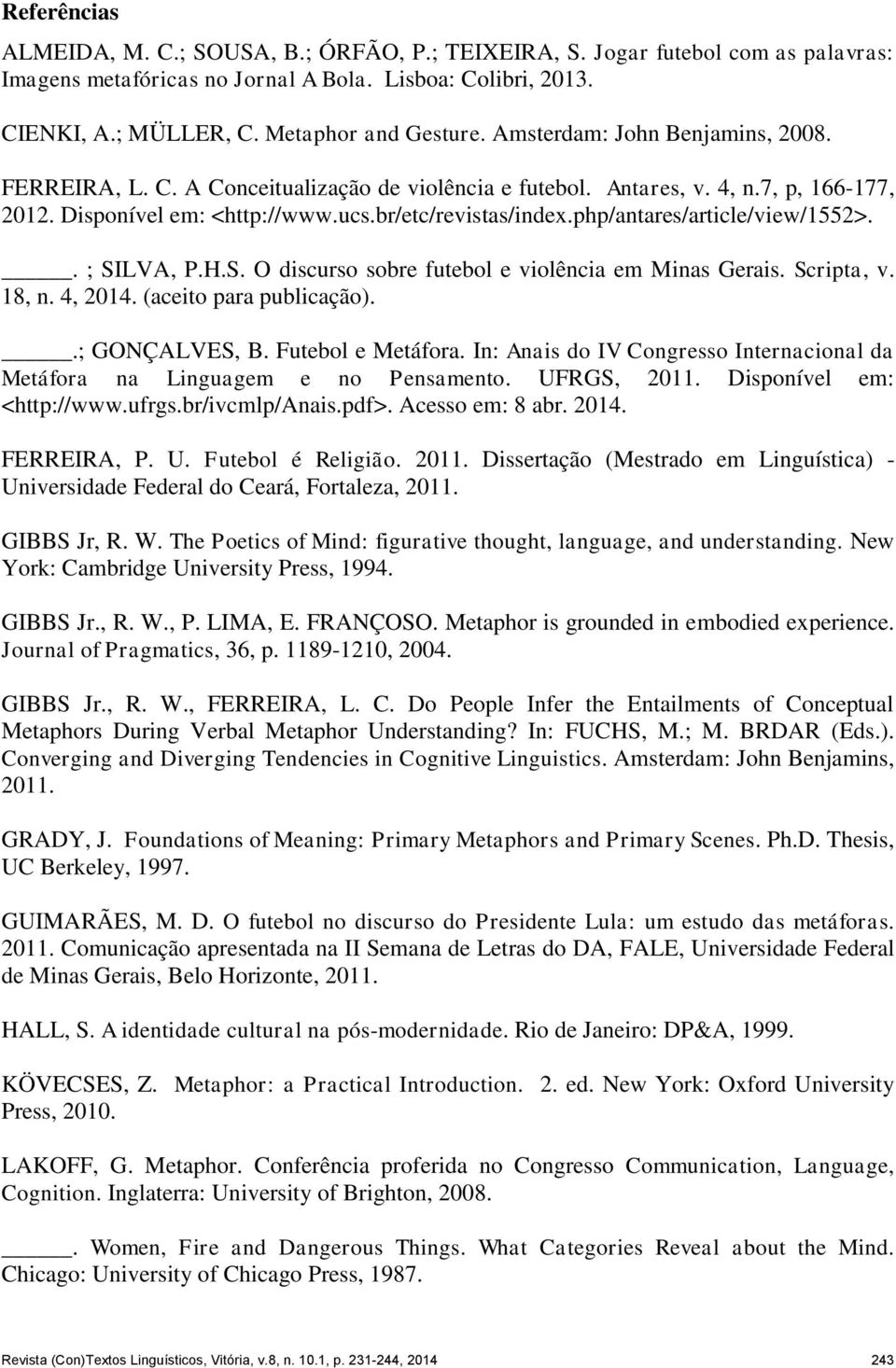 php/antares/article/view/1552>.. ; SILVA, P.H.S. O discurso sobre futebol e violência em Minas Gerais. Scripta, v. 18, n. 4, 2014. (aceito para publicação)..; GONÇALVES, B. Futebol e Metáfora.