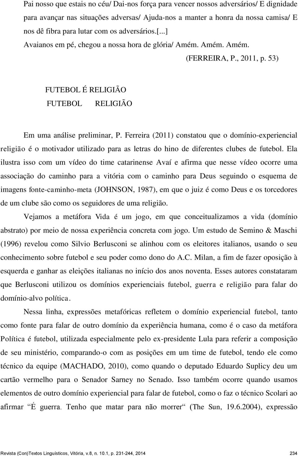 Ferreira (2011) constatou que o domínio-experiencial religião é o motivador utilizado para as letras do hino de diferentes clubes de futebol.