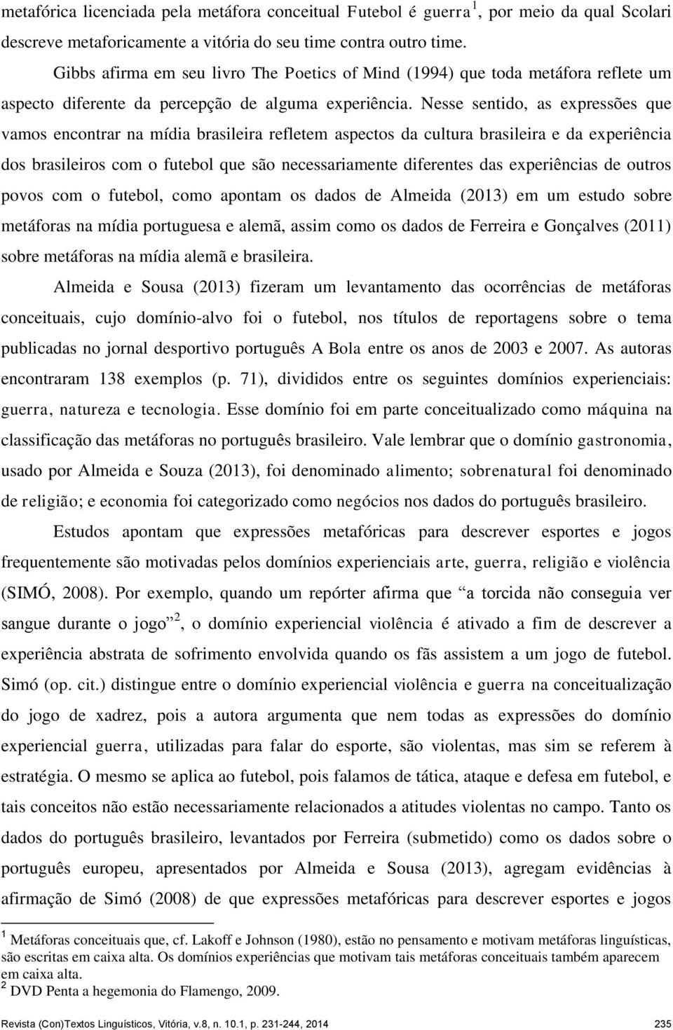 Nesse sentido, as expressões que vamos encontrar na mídia brasileira refletem aspectos da cultura brasileira e da experiência dos brasileiros com o futebol que são necessariamente diferentes das