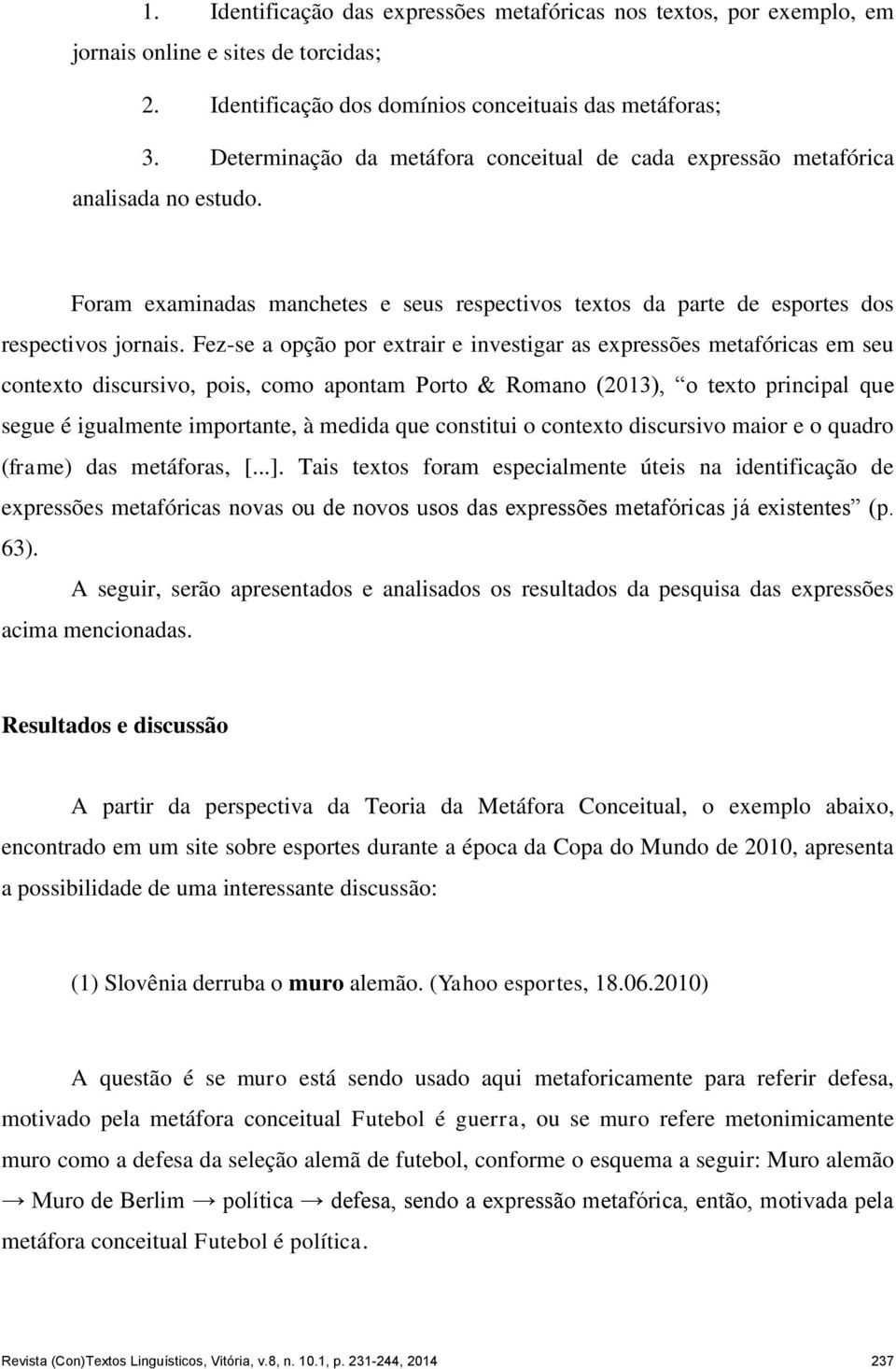 Fez-se a opção por extrair e investigar as expressões metafóricas em seu contexto discursivo, pois, como apontam Porto & Romano (2013), o texto principal que segue é igualmente importante, à medida