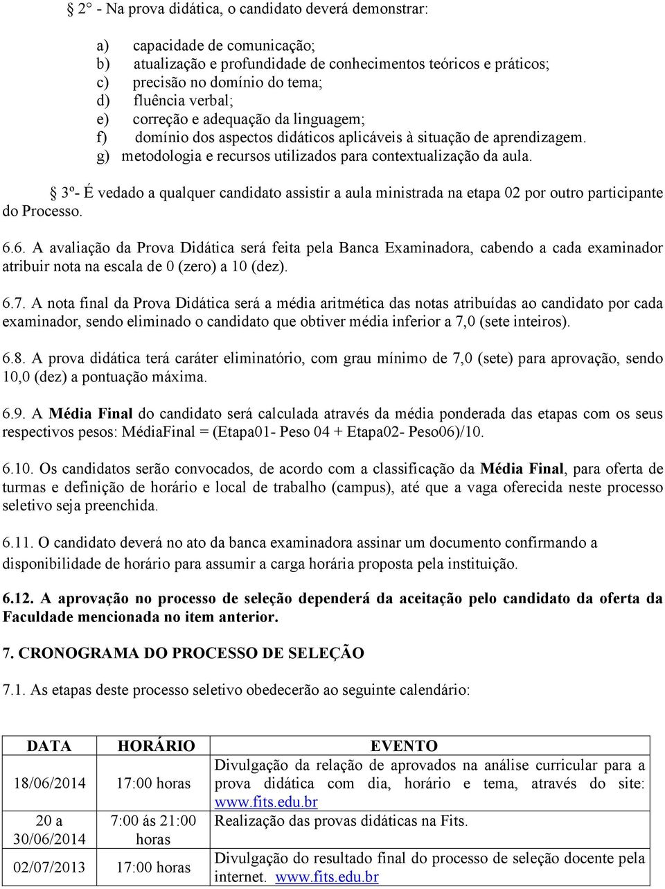 3º- É vedado a qualquer candidato assistir a aula ministrada na etapa 02 por outro participante do Processo. 6.