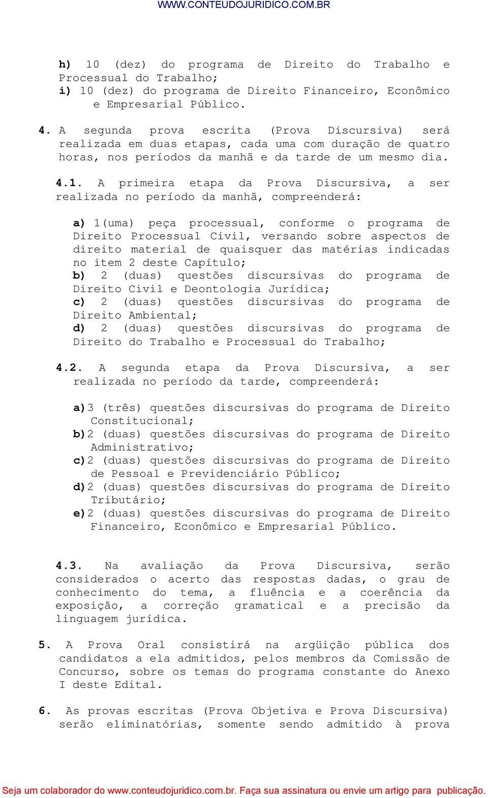 A primeira etapa da Prova Discursiva, a ser realizada no período da manhã, compreenderá: a) 1(uma) peça processual, conforme o programa de Direito Processual Civil, versando sobre aspectos de direito