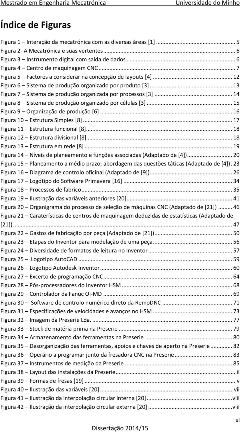 .. 13 Figura 7 Sistema de produção organizada por processos [3]... 14 Figura 8 Sistema de produção organizado por células [3]... 15 Figura 9 Organização de produção [6].