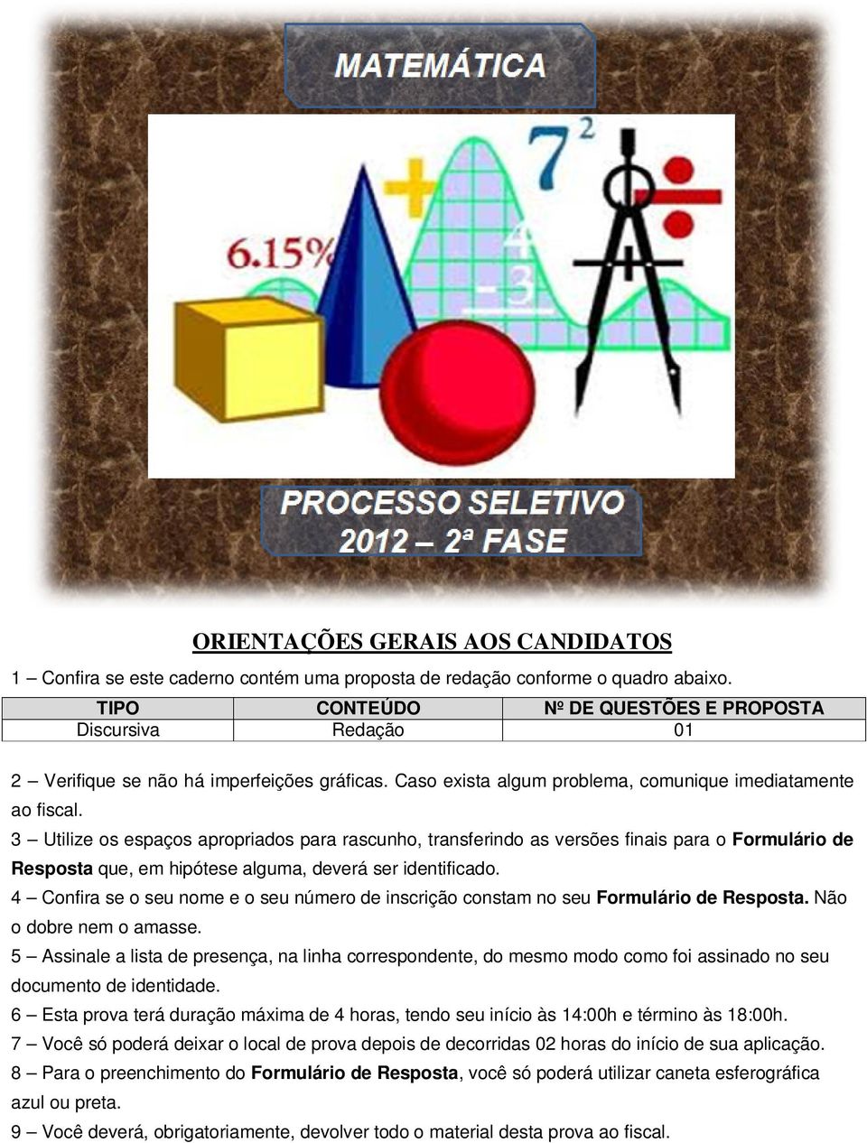 3 Utilize os espaços apropriados para rascunho, transferindo as versões finais para o Formulário de Resposta que, em hipótese alguma, deverá ser identificado.