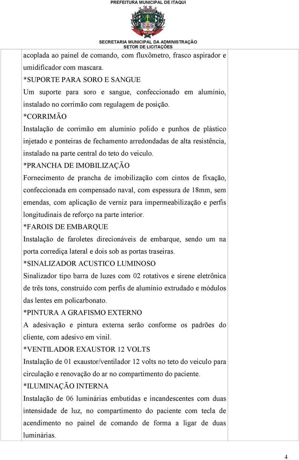 *CORRIMÃO Instalação de corrimão em alumínio polido e punhos de plástico injetado e ponteiras de fechamento arredondadas de alta resistência, instalado na parte central do teto do veiculo.