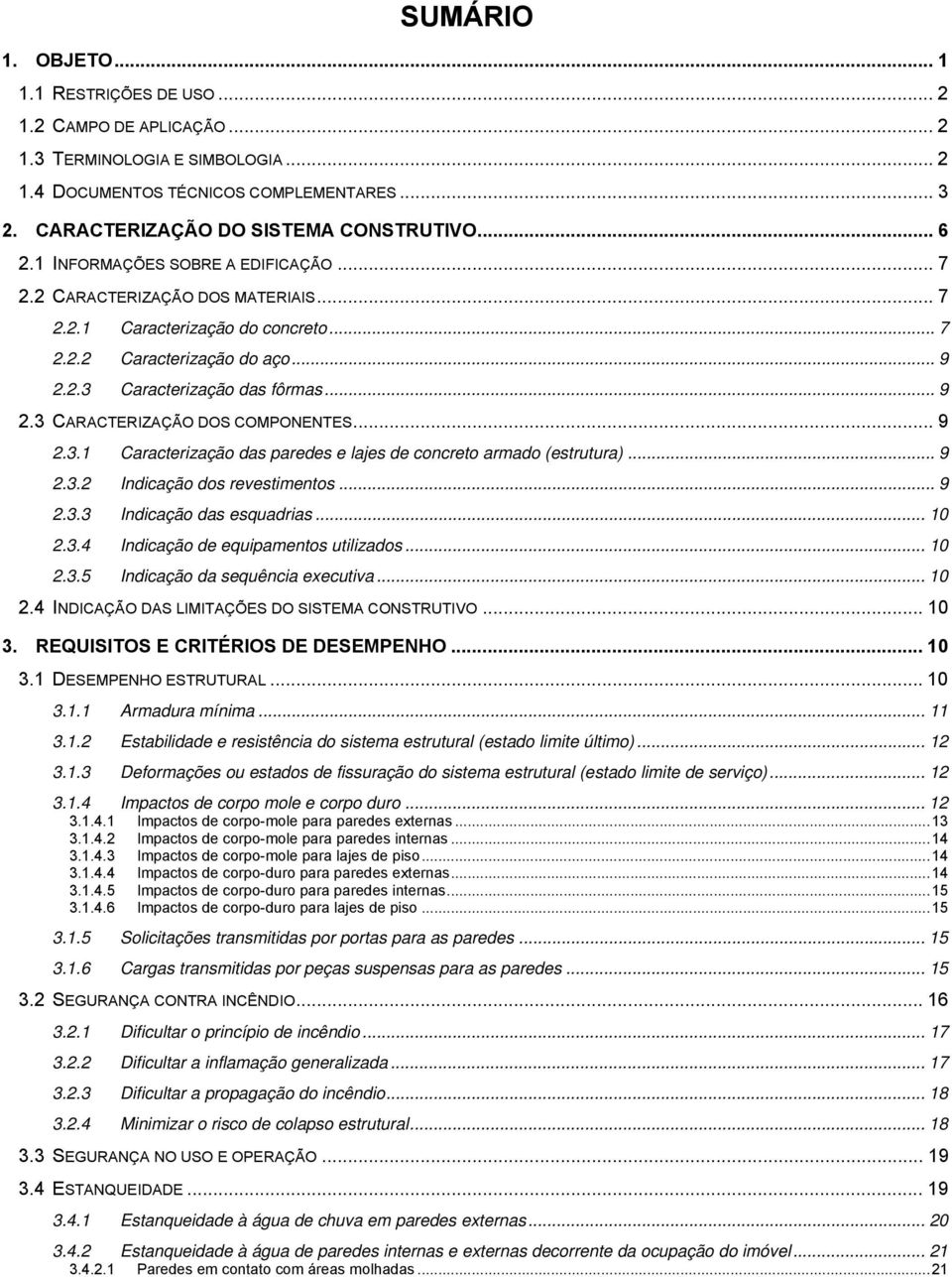 .. 9 2.3.1 Caracterização das paredes e lajes de concreto armado (estrutura)... 9 2.3.2 Indicação dos revestimentos... 9 2.3.3 Indicação das esquadrias... 10 2.3.4 Indicação de equipamentos utilizados.