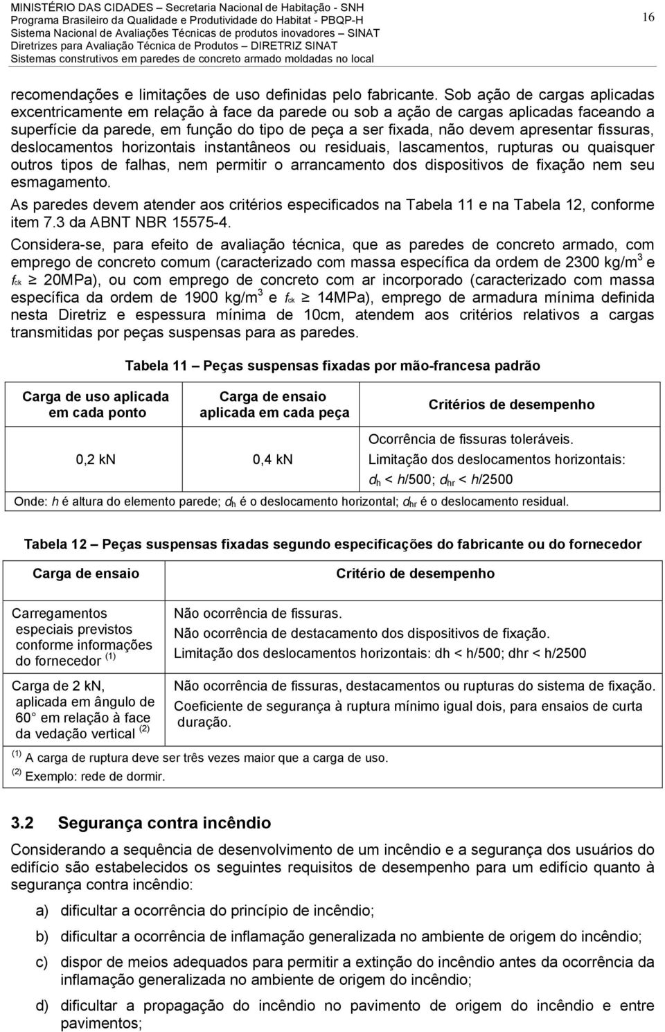 apresentar fissuras, deslocamentos horizontais instantâneos ou residuais, lascamentos, rupturas ou quaisquer outros tipos de falhas, nem permitir o arrancamento dos dispositivos de fixação nem seu