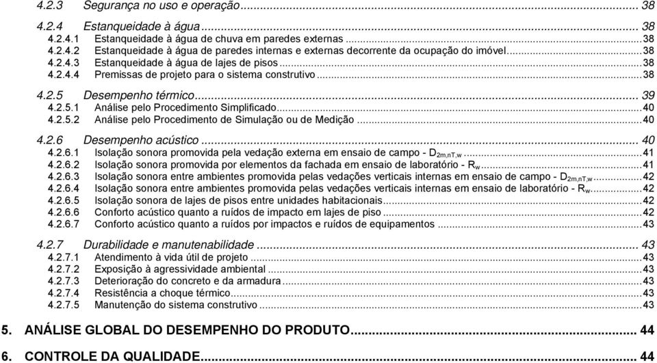 .. 40 4.2.5.2 Análise pelo Procedimento de Simulação ou de Medição... 40 4.2.6 Desempenho acústico... 40 4.2.6.1 Isolação sonora promovida pela vedação externa em ensaio de campo - D 2m,nT,w... 41 4.