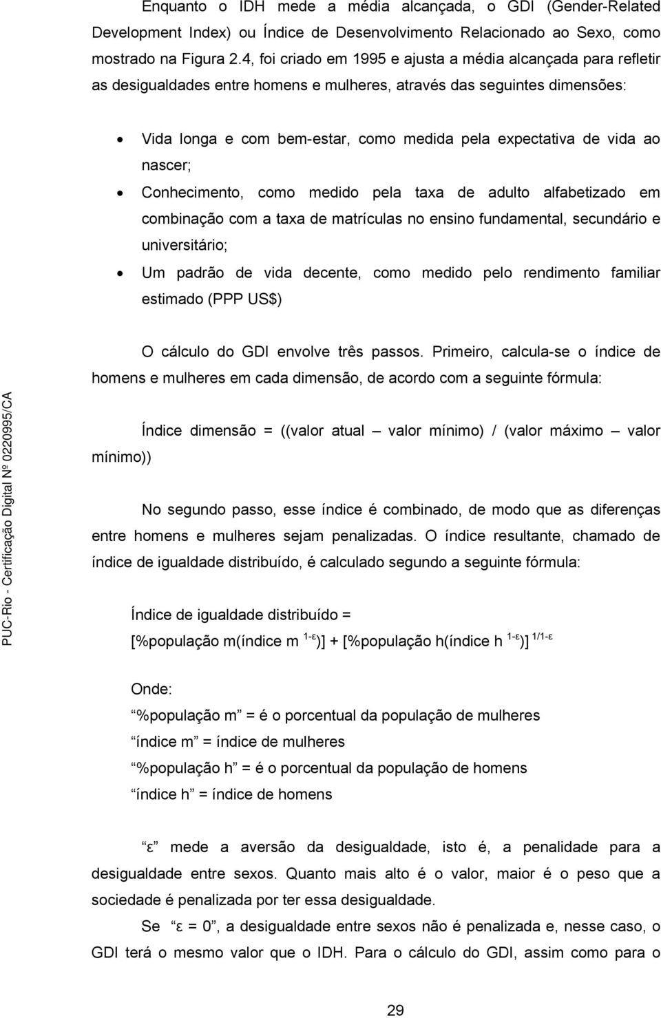 vida ao nascer; Conhecimento, como medido pela taxa de adulto alfabetizado em combinação com a taxa de matrículas no ensino fundamental, secundário e universitário; Um padrão de vida decente, como