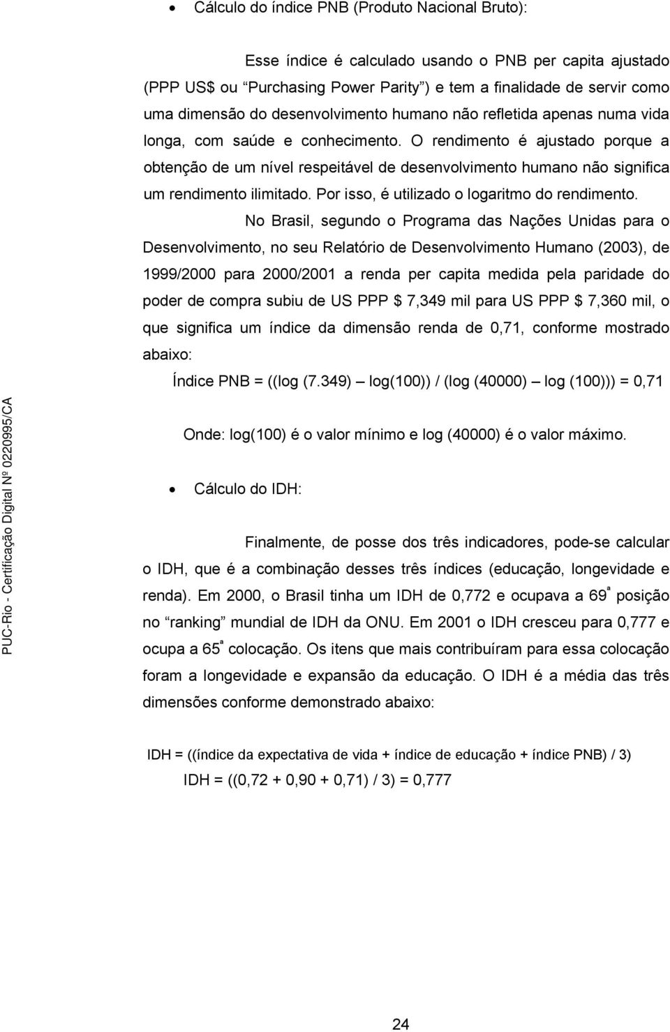 O rendimento é ajustado porque a obtenção de um nível respeitável de desenvolvimento humano não significa um rendimento ilimitado. Por isso, é utilizado o logaritmo do rendimento.