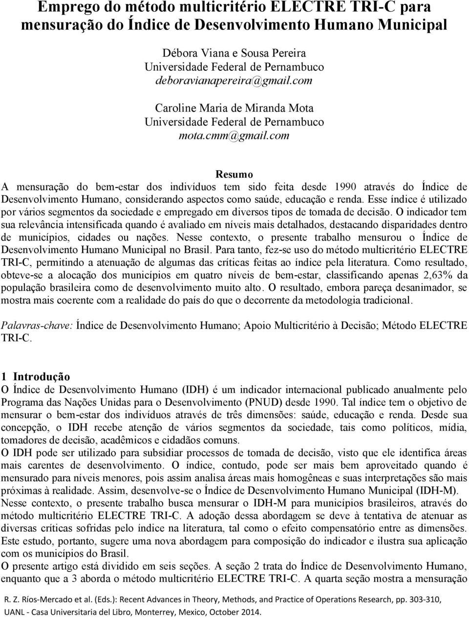 com Resumo A mensuração do bem-estar dos indivíduos tem sido feita desde 1990 através do Índice de Desenvolvimento Humano, considerando aspectos como saúde, educação e renda.