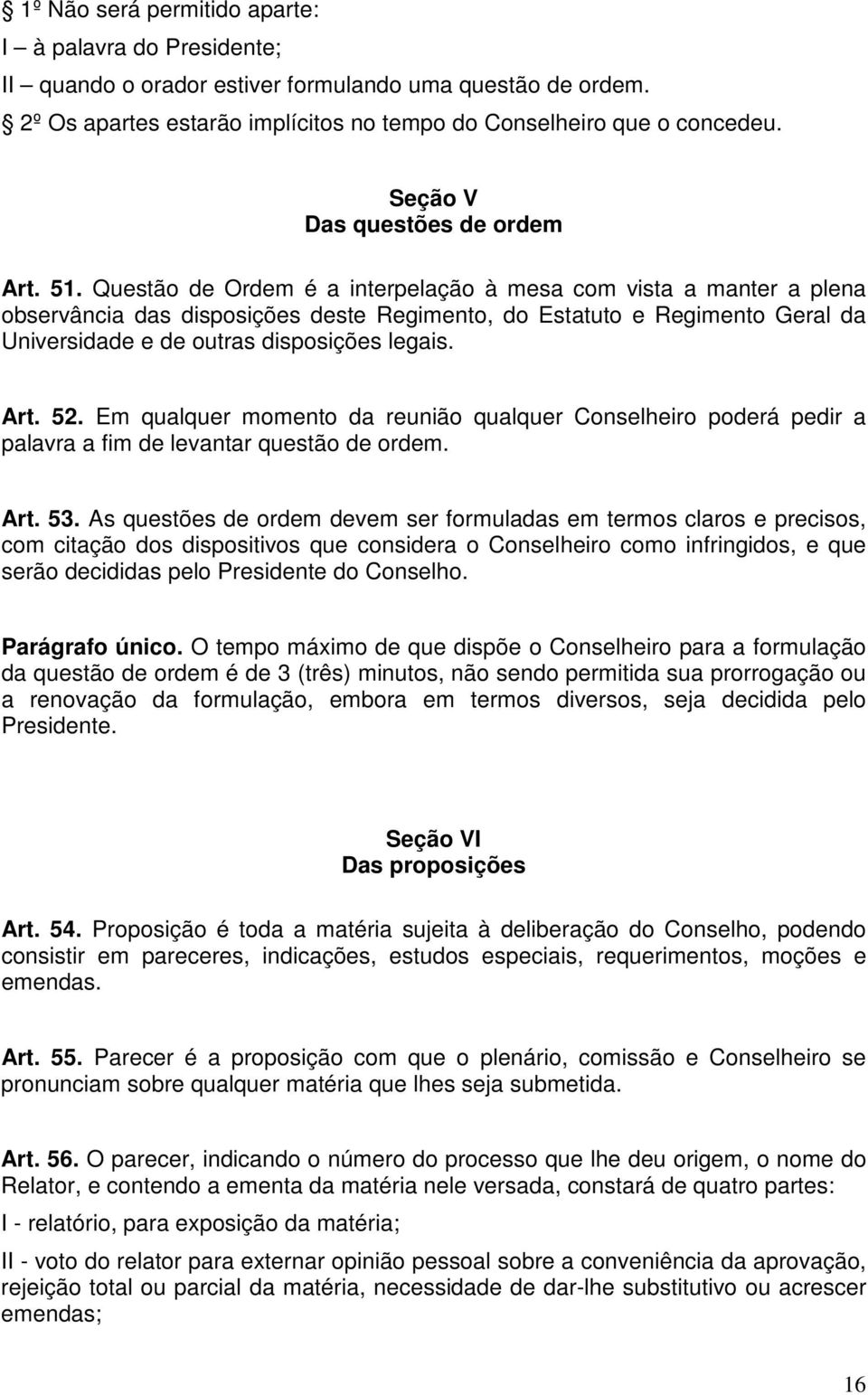 Questão de Ordem é a interpelação à mesa com vista a manter a plena observância das disposições deste Regimento, do Estatuto e Regimento Geral da Universidade e de outras disposições legais. Art. 52.