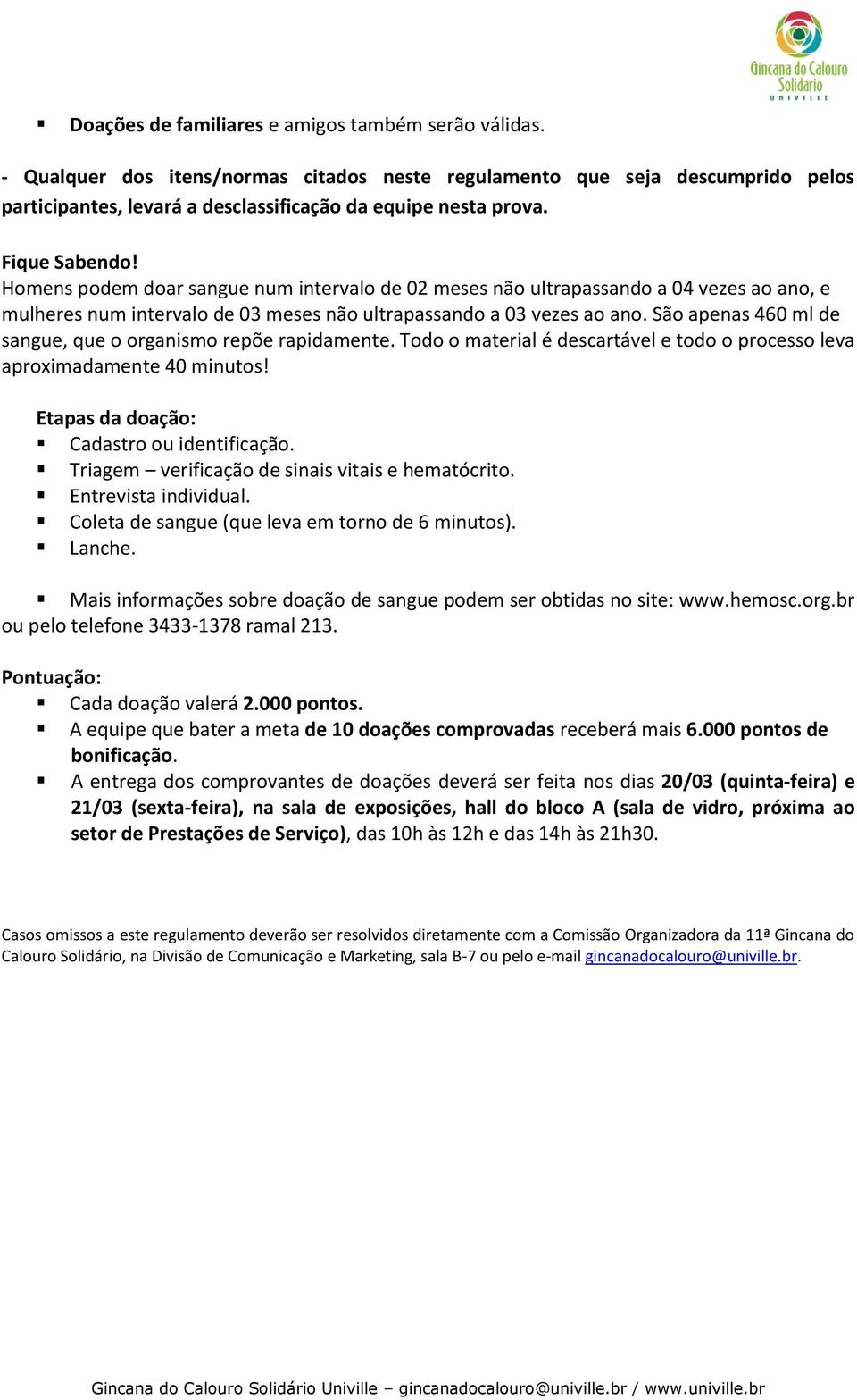 São apenas 460 ml de sangue, que o organismo repõe rapidamente. Todo o material é descartável e todo o processo leva aproximadamente 40 minutos! Etapas da doação: Cadastro ou identificação.