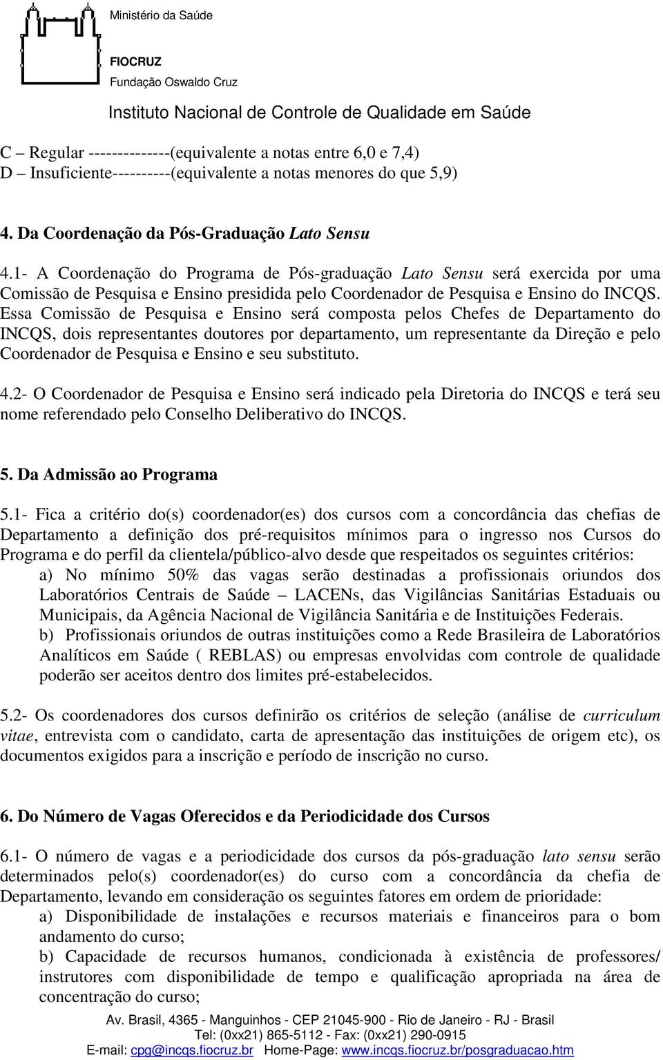 Essa Comissão de Pesquisa e Ensino será composta pelos Chefes de Departamento do INCQS, dois representantes doutores por departamento, um representante da Direção e pelo Coordenador de Pesquisa e